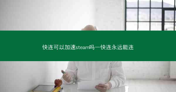 快连可以加速steam吗—快连永远能连