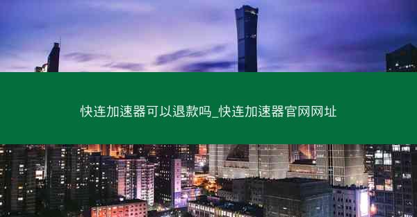 快连加速器可以退款吗_快连加速器官网网址