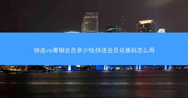 快连vip青铜会员多少钱;快连会员兑换码怎么用