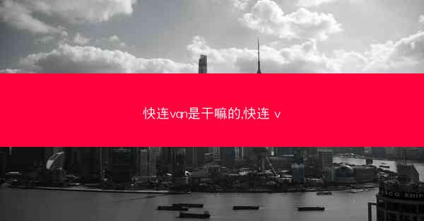 快连vqn是干嘛的,快连 v
