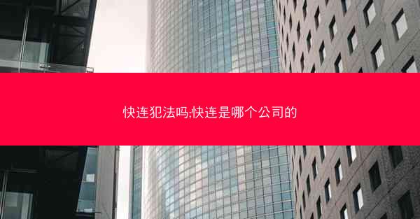 快连犯法吗;快连是哪个公司的