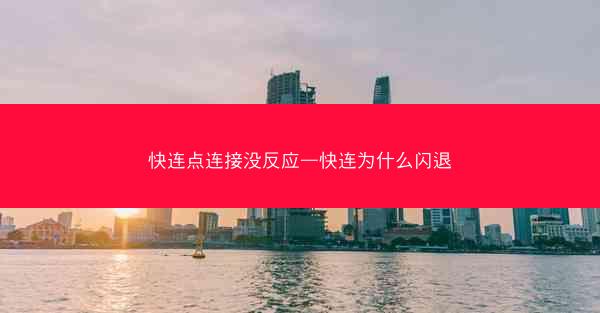 快连点连接没反应—快连为什么闪退