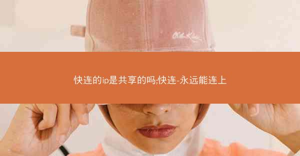 快连的ip是共享的吗;快连-永远能连上
