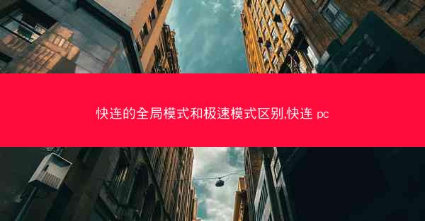 快连的全局模式和极速模式区别,快连 pc