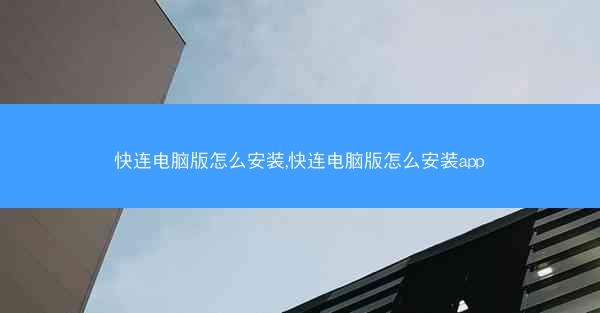 快连电脑版怎么安装,快连电脑版怎么安装app