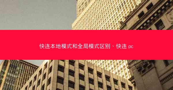 快连本地模式和全局模式区别、快连 pc