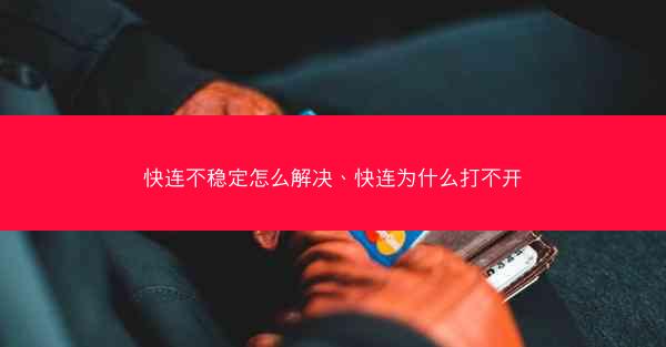 快连不稳定怎么解决、快连为什么打不开