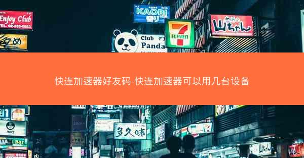 快连加速器好友码-快连加速器可以用几台设备