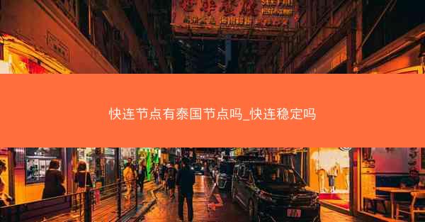 快连节点有泰国节点吗_快连稳定吗