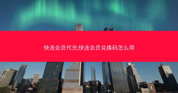 快连会员代充,快连会员兑换码怎么用
