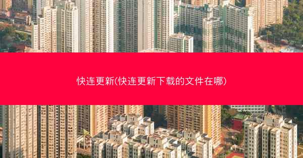 快连更新(快连更新下载的文件在哪)