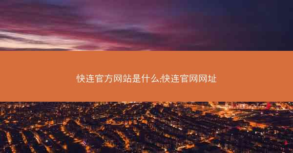 快连官方网站是什么;快连官网网址