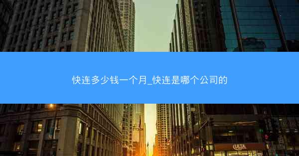 快连多少钱一个月_快连是哪个公司的