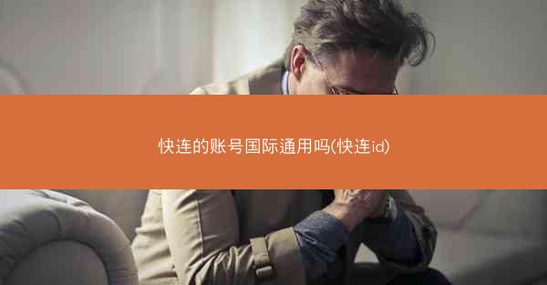 快连的账号国际通用吗(快连id)