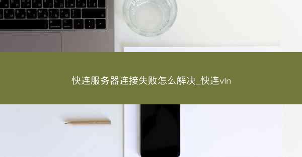 快连服务器连接失败怎么解决_快连vln