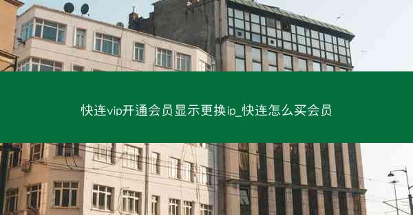 快连vip开通会员显示更换ip_快连怎么买会员