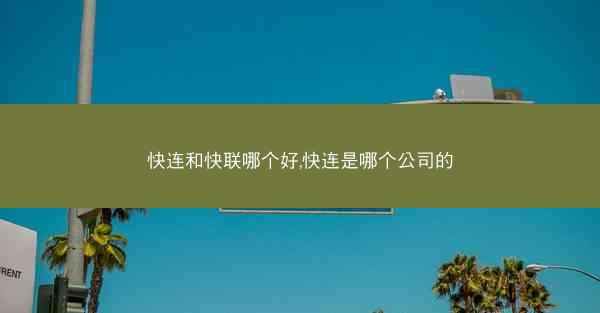 快连和快联哪个好,快连是哪个公司的