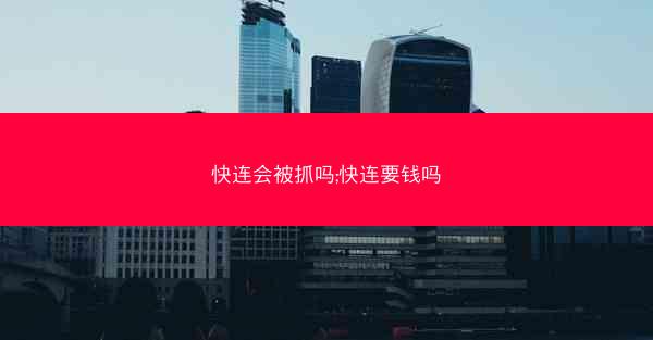 快连会被抓吗;快连要钱吗