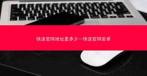 快连官网地址是多少—快连官网安卓