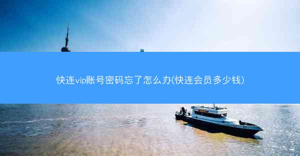 快连vip账号密码忘了怎么办(快连会员多少钱)