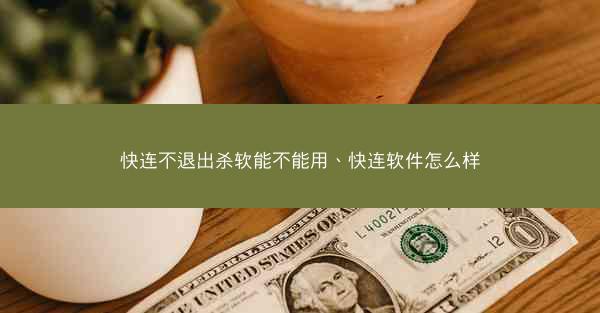 快连不退出杀软能不能用、快连软件怎么样