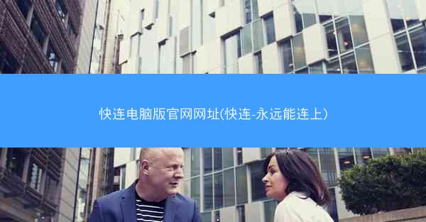 快连电脑版官网网址(快连-永远能连上)