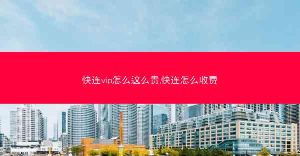 快连vip怎么这么贵,快连怎么收费