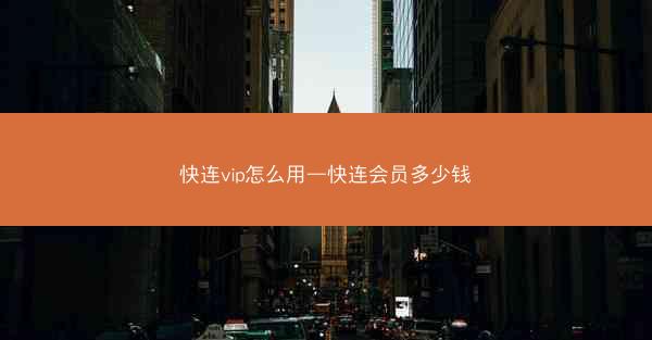快连vip怎么用—快连会员多少钱