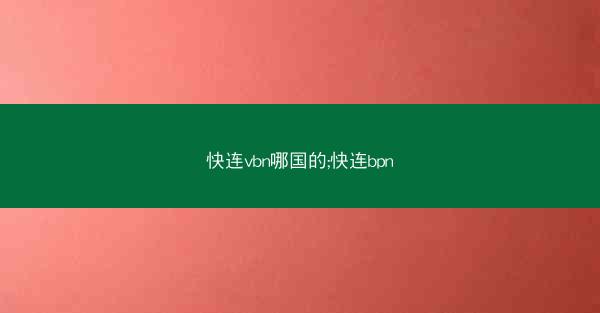 快连vbn哪国的;快连bpn