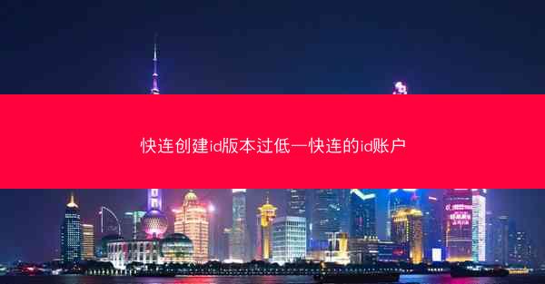 快连创建id版本过低—快连的id账户