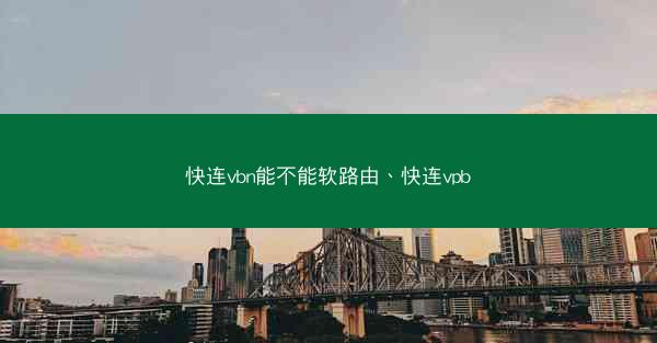 快连vbn能不能软路由、快连vpb