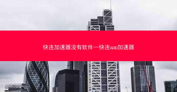 快连加速器没有软件—快连app加速器