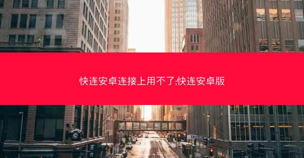 快连安卓连接上用不了;快连安卓版