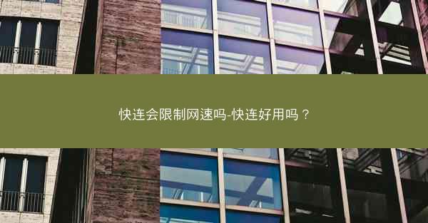快连会限制网速吗-快连好用吗?