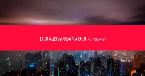 快连电脑端能用吗(快连 windows)