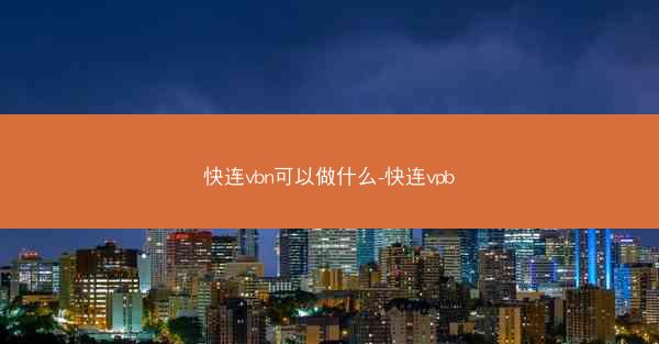 快连vbn可以做什么-快连vpb