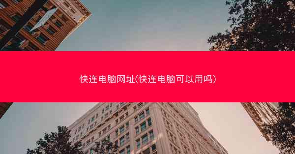 快连电脑网址(快连电脑可以用吗)