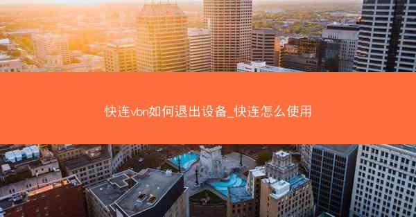 快连vbn如何退出设备_快连怎么使用
