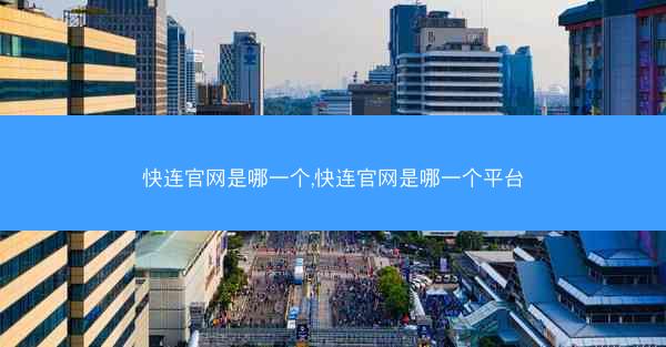 快连官网是哪一个,快连官网是哪一个平台