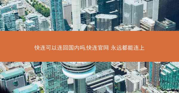 快连可以连回国内吗,快连官网 永远都能连上