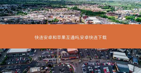 快连安卓和苹果互通吗,安卓快连下载