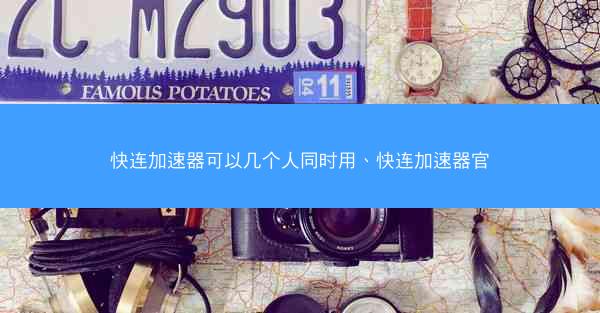 快连加速器可以几个人同时用、快连加速器官