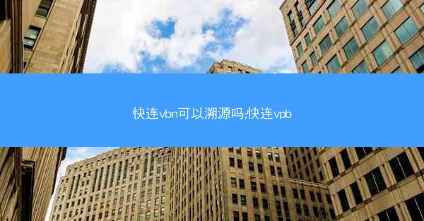 快连vbn可以溯源吗;快连vpb