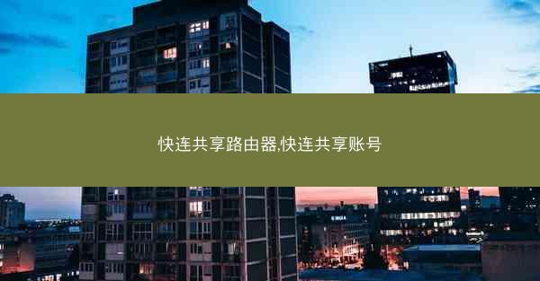 快连共享路由器,快连共享账号