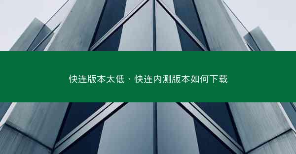 快连版本太低、快连内测版本如何下载