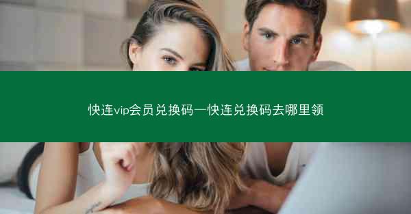 快连vip会员兑换码—快连兑换码去哪里领