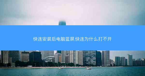 快连安装后电脑蓝屏,快连为什么打不开