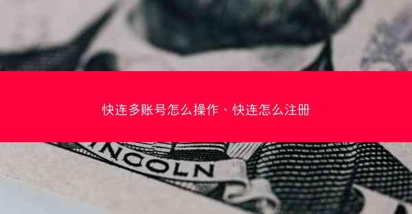 快连多账号怎么操作、快连怎么注册