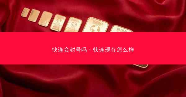 快连会封号吗、快连现在怎么样