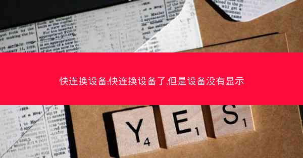 快连换设备;快连换设备了,但是设备没有显示